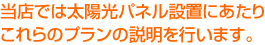 当店では太陽光発電設置にあたりこれらのプランの説明を行います。